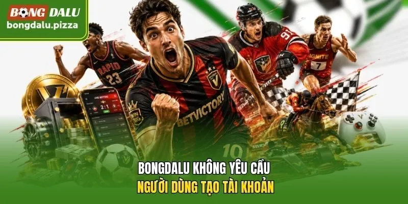 Bongdalu không yêu cầu người dùng tạo tài khoản