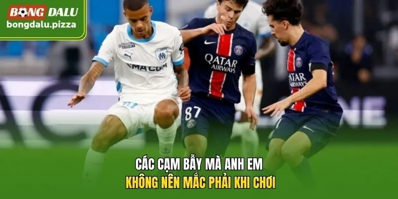Các cạm bẫy mà anh em không nên mắc phải khi chơi