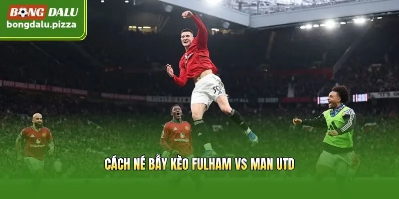 Cách né bẫy kèo Fulham vs Man Utd
