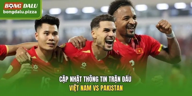Cập nhật thông tin trận đấu Việt Nam vs Pakistan