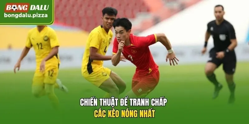 Chiến thuật để tranh chấp các kèo nóng nhất