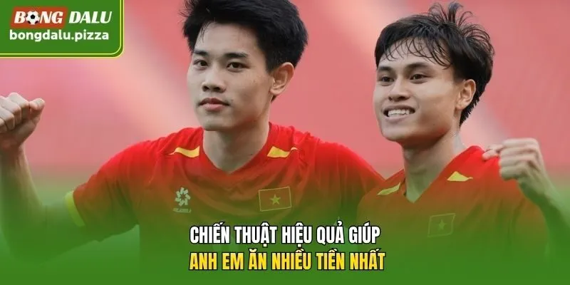 Chiến thuật hiệu quả giúp anh em ăn nhiều tiền nhất