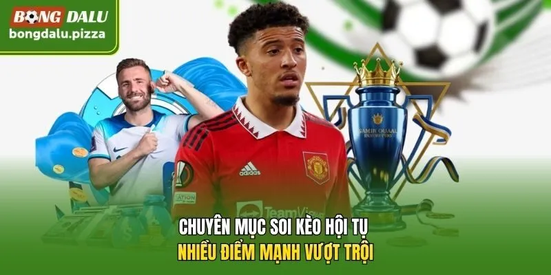 Chuyên mục soi kèo hội tụ nhiều điểm mạnh vượt trội