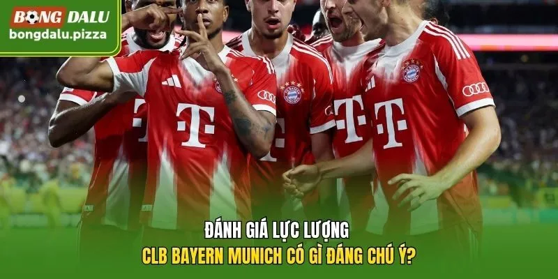 Đánh giá lực lượng CLB Bayern Munich có gì đáng chú ý?