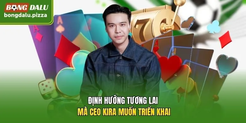 Định hướng tương lai mà CEO Kira muốn triển khai