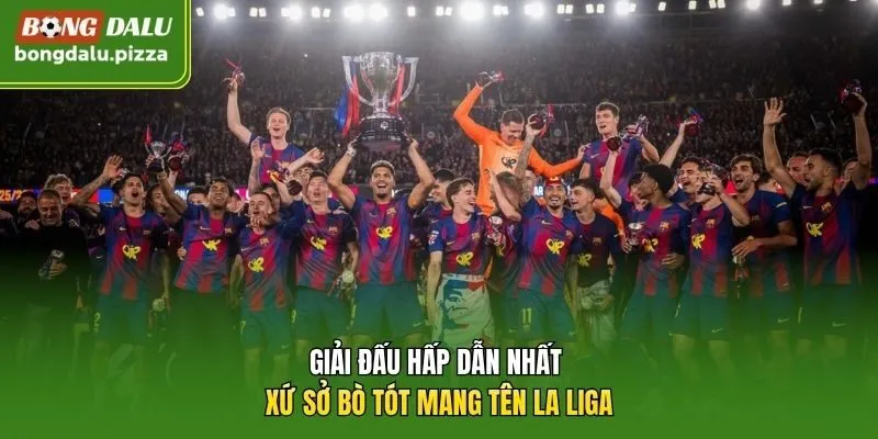 Giải đấu hấp dẫn nhất xứ sở bò tót mang tên La Liga