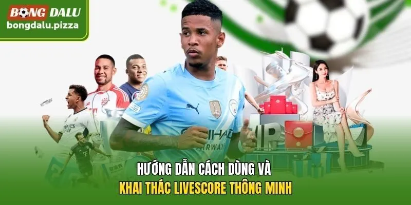 Hướng dẫn cách dùng và khai thác Livescore thông minh