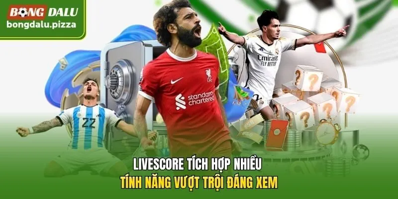 Livescore tích hợp nhiều tính năng vượt trội đáng xem