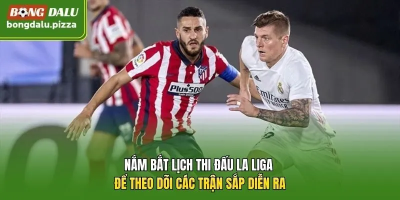 Nắm bắt lịch thi đấu La Liga để theo dõi các trận sắp diễn ra