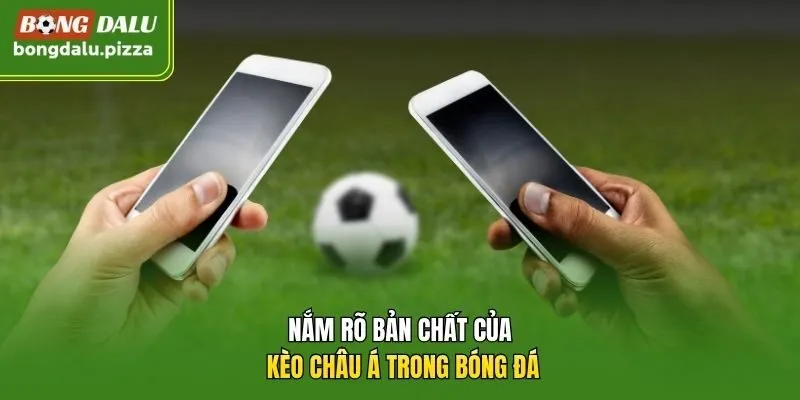 Nắm rõ bản chất của kèo châu Á trong bóng đá