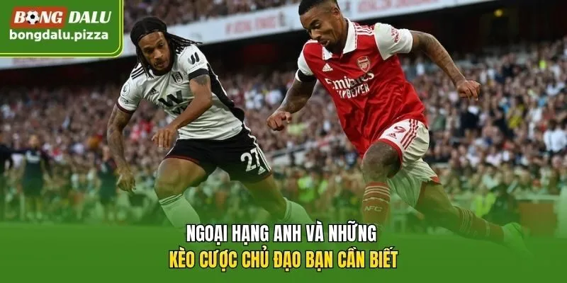 Ngoại Hạng Anh và những kèo cược chủ đạo bạn cần biết