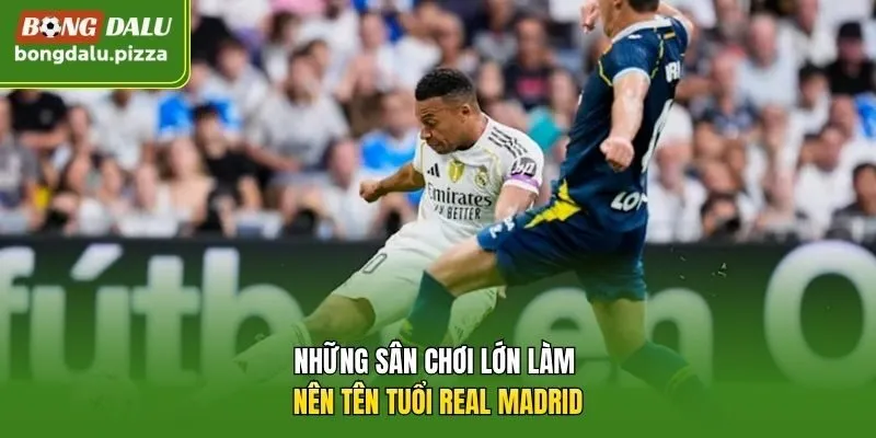 Những sân chơi lớn làm nên tên tuổi Real Madrid.
