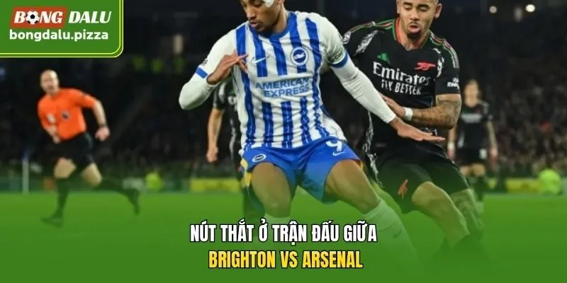 Nút thắt ở trận đấu giữa Brighton vs Arsenal