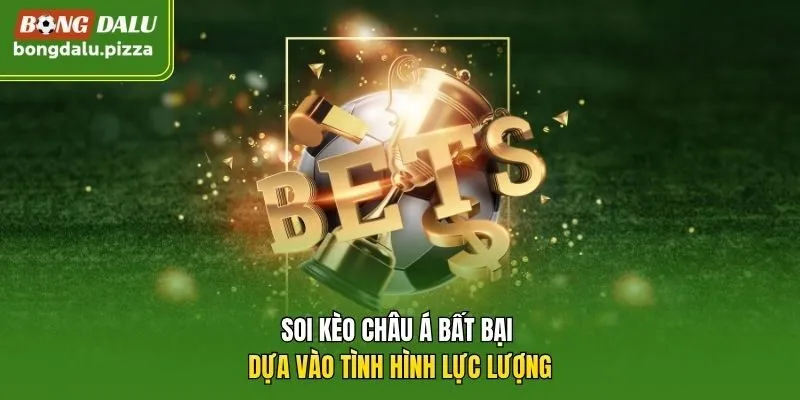 Soi kèo châu Á bất bại dựa vào tình hình lực lượng