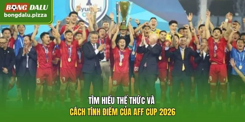 Tìm hiểu thể thức và cách tính điểm của AFF Cup 2026