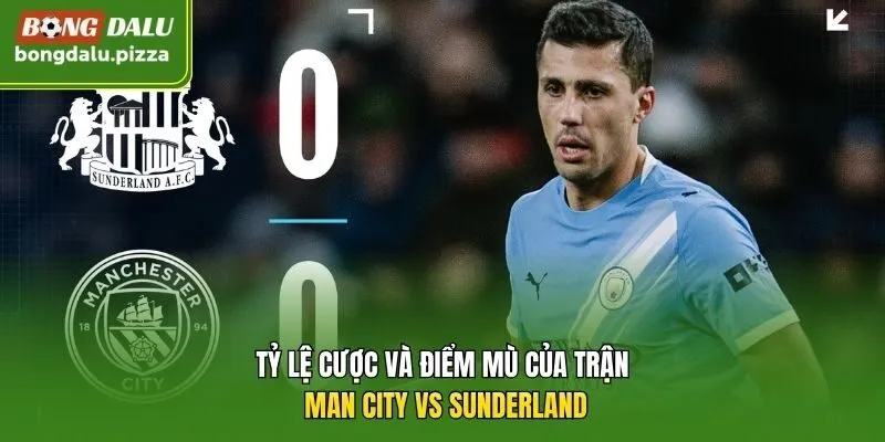 Tỷ lệ cược và điểm mù của trận Man City vs Sunderland